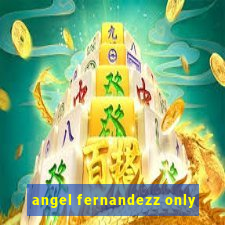 angel fernandezz only